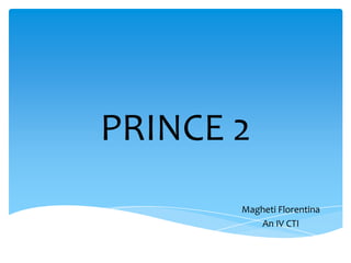 PRINCE 2
       Magheti Florentina
          An IV CTI
 