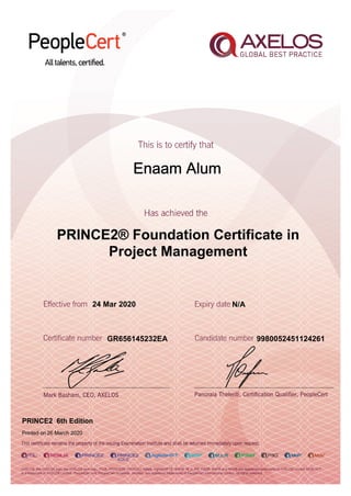 Enaam Alum
24 Mar 2020
GR656145232EA
Printed on 26 March 2020
N/A
9980052451124261
PRINCE2 6th Edition
PRINCE2® Foundation Certificate in
Project Management
 