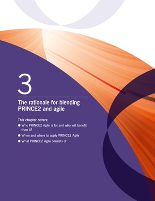 3The rationale for blending
PRINCE2 and agile
This chapter covers:
●● Who PRINCE2 Agile is for and who will benefit
from it?
●● When and where to apply PRINCE2 Agile
●● What PRINCE2 Agile consists of
 