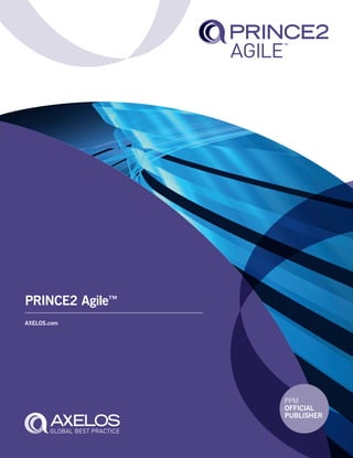 PRINCE2Agile™
PRINCE2 Agile™
AXELOS.com
9 780113 314676
ISBN 978-0-11-331467-6
in partnership with
HM Government
PRINCE2 Agile™
is an extension module tailored for
forward-thinking organizations and individuals who are
already benefiting from PRINCE2®
. It provides them with
guidance on how to apply agile methods to the world’s most
recognized project management method.
Meeting customer requirements in today’s fast-paced and
rapidly changing business environments requires a flexible
approach to project management. This book provides:
l Specific guidance on how the compatibility between
PRINCE2 and agile can be best used by organizations
and individuals
l An understanding of the skills and processes required
to deliver projects successfully by combining both
methods effectively.
Taking advantage of PRINCE2’s inherent tailorability,
PRINCE2 Agile combines the flexibility and responsiveness
of agile delivery with the established and proven
best-practice framework of PRINCE2.
9509 PRINCE2 Agile Cover 18mm SPINE v1_0.indd All Pages 03/06/2015 13:02
 