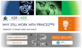 WHY STILL WORK WITH PRINCE2®?
“PRINCE2® IS DEAD! LONG LIVE AGILE!”
 