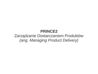 PRINCE2
Zarządzanie Dostarczaniem Produktów
  (ang. Managing Product Delivery)
 