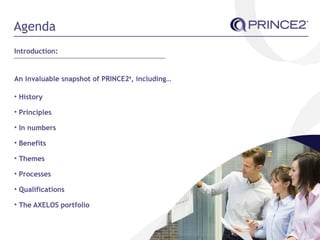 Agenda
Introduction:
An invaluable snapshot of PRINCE2®
, including…
• History
• Principles
• In numbers
• Benefits
• Them...