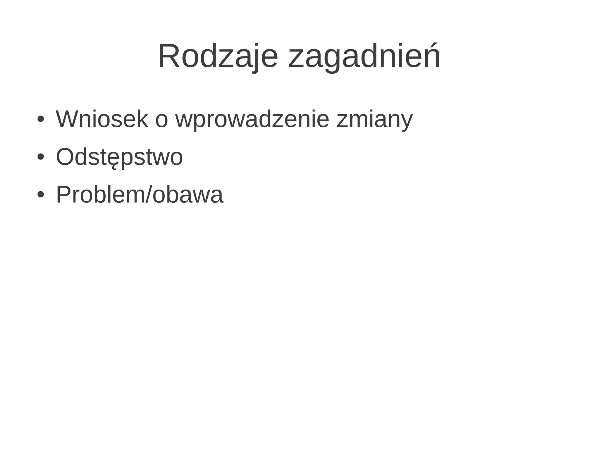 Rodzaje zagadnień
●   Wniosek o wprowadzenie zmiany
●   Odstępstwo
●   Problem/obawa
 
