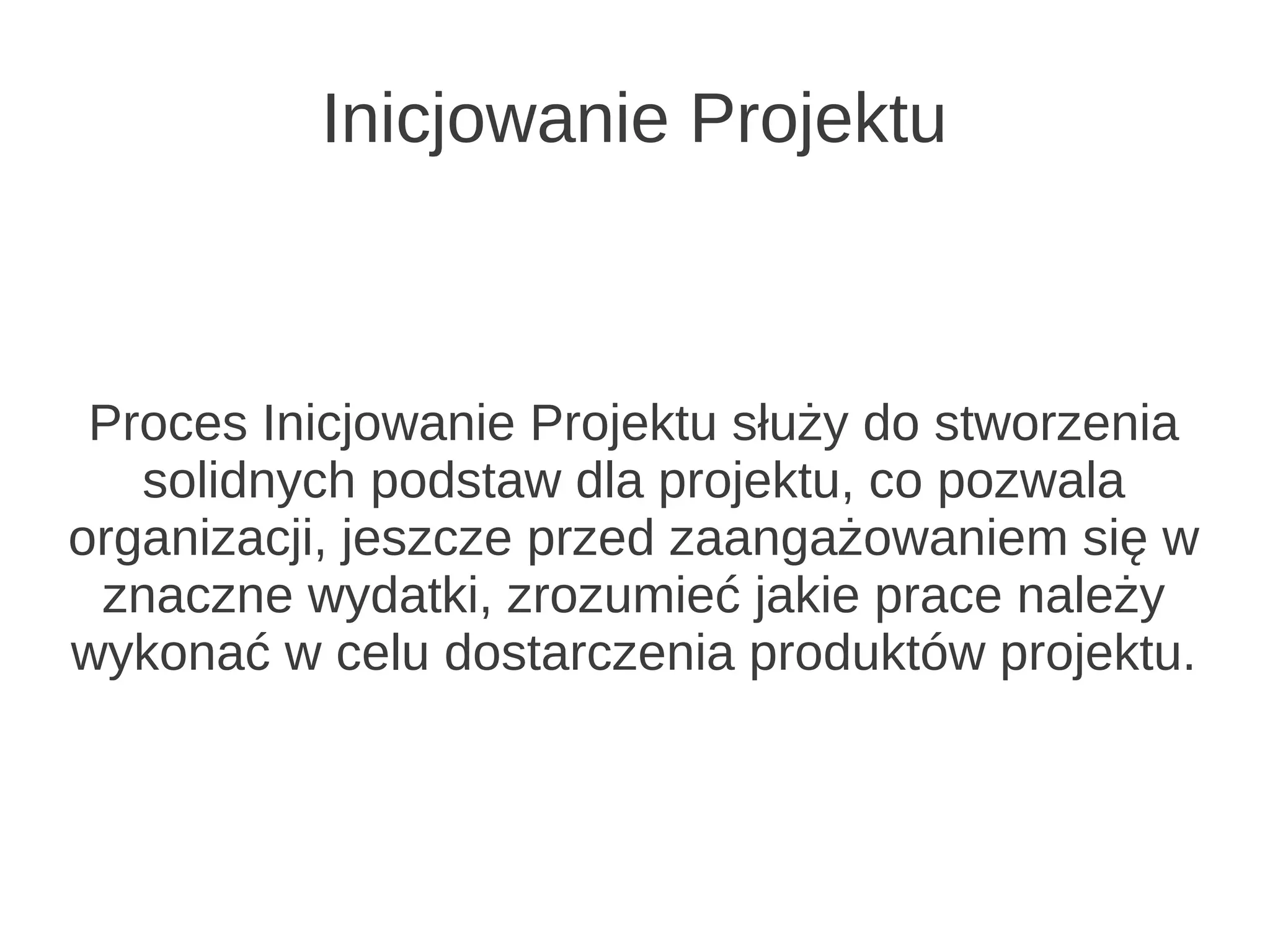 Inicjowanie Projektu



 Proces Inicjowanie Projektu służy do stworzenia
   solidnych podstaw dla projektu, co pozwala
organizacji, jeszcze przed zaangażowaniem się w
 znaczne wydatki, zrozumieć jakie prace należy
wykonać w celu dostarczenia produktów projektu.
 