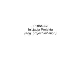 PRINCE2
  Inicjacja Projektu
(ang. project initiation)
 