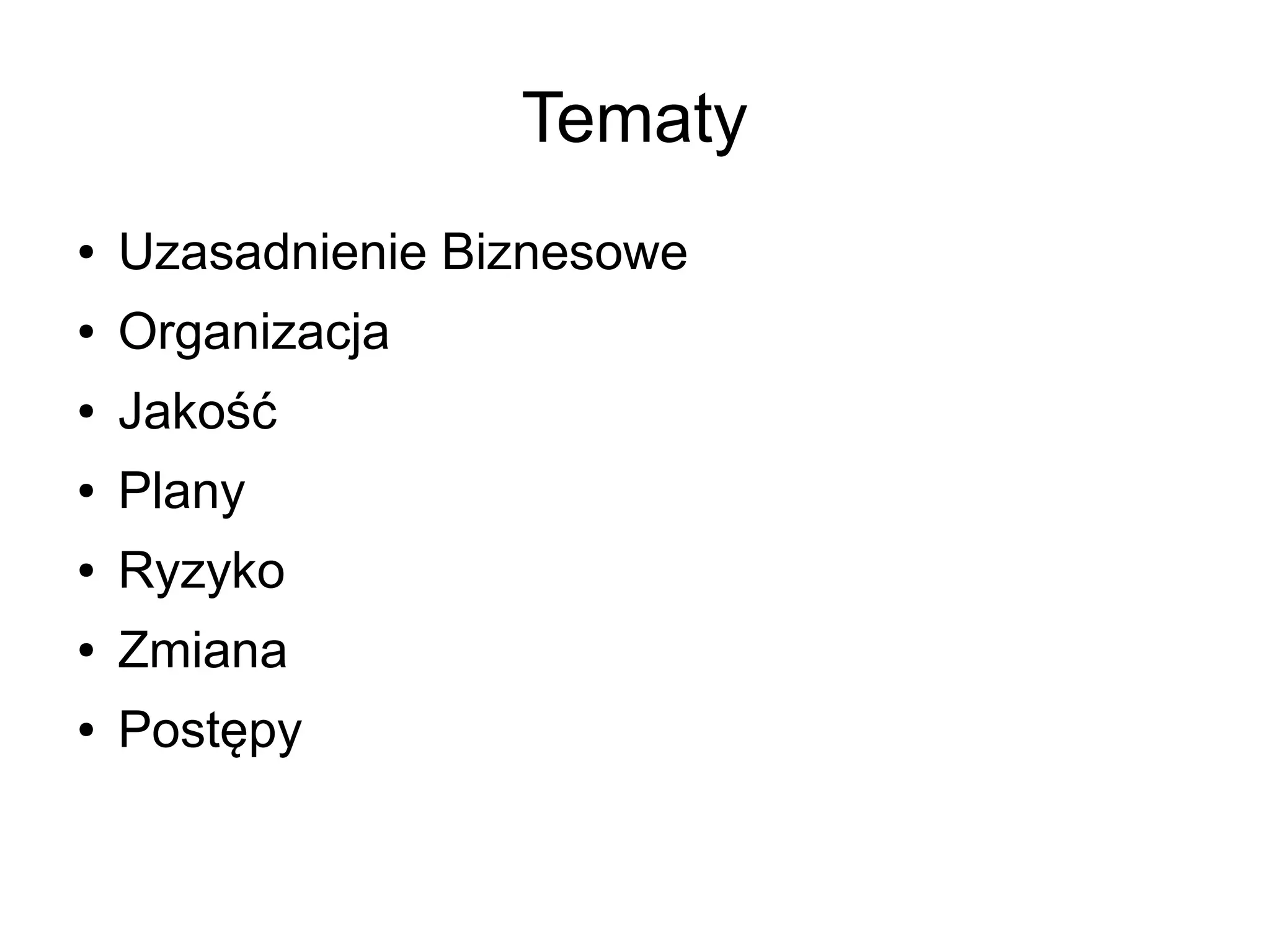 Tematy
●   Uzasadnienie Biznesowe
●   Organizacja
●   Jakość
●   Plany
●   Ryzyko
●   Zmiana
●   Postępy
 