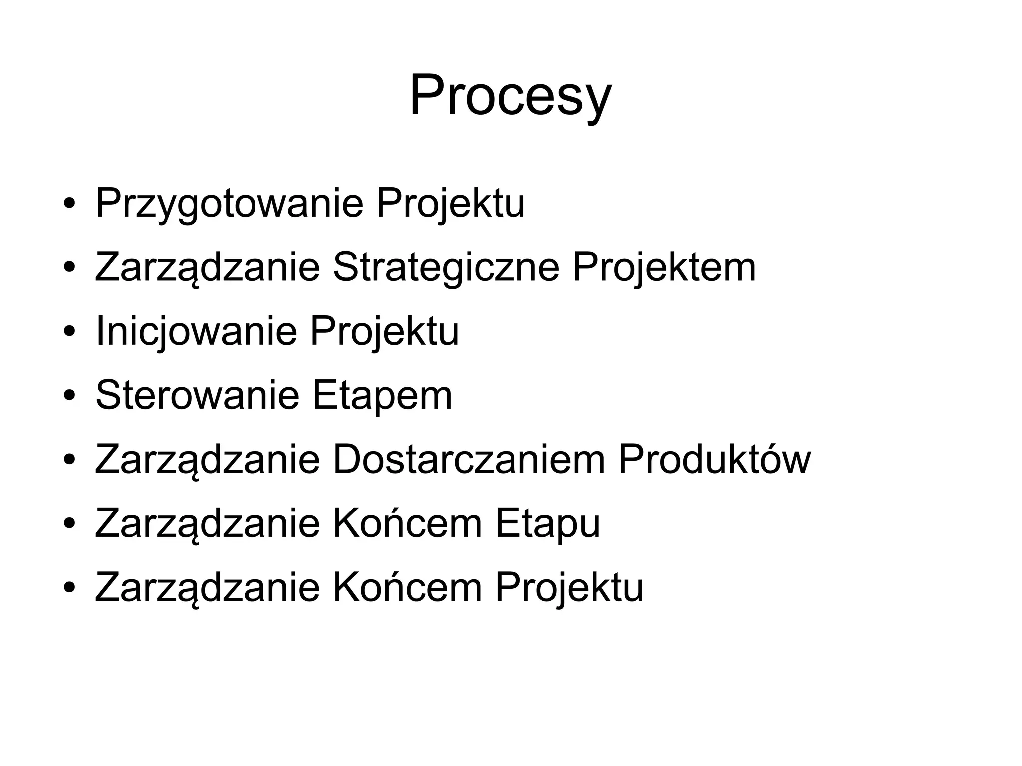 Procesy
●   Przygotowanie Projektu
●   Zarządzanie Strategiczne Projektem
●   Inicjowanie Projektu
●   Sterowanie Etapem
●   Zarządzanie Dostarczaniem Produktów
●   Zarządzanie Końcem Etapu
●   Zarządzanie Końcem Projektu
 
