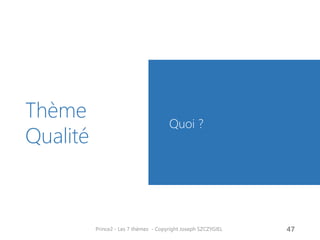Thème Qualité 
Quoi ? 
Prince2 - Les 7 thèmes - Copyright Joseph SZCZYGIEL 
49  