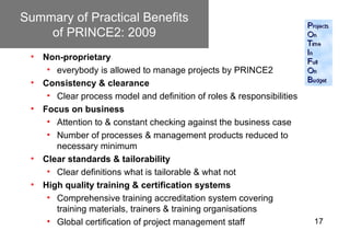 Summary of Practical Benefits
    of PRINCE2: 2009
 •   Non-proprietary
      • everybody is allowed to manage projects by...