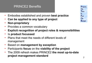 PRINCE2 Benefits

• Embodies established and proven best practice
• Can be applied to any type of project
• Non-proprietar...