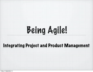 Being Agile!
    Integrating Project and Product Management




Friday 14 September 12
 