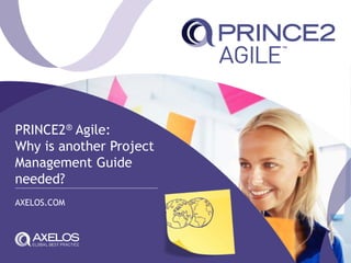 PRINCE2® Agile:
Why is another Project
Management Guide
needed?
AXELOS.COM
 