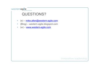 QUESTIONS?
§  (e) – mike.allen@western-agile.com
§  (Blog) – western-agile.blogspot.com
§  (w) – www.western-agile.com
 