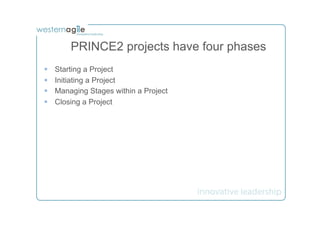 PRINCE2 projects have four phases
§    Starting a Project
§    Initiating a Project
§    Managing Stages within a Project
§    Closing a Project
 