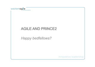 AGILE AND PRINCE2

Happy bedfellows?
 