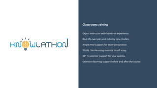 Classroom training
Expert instructor with hands-on experience.
Real life examples and industry case studies.
Ample mock papers for exam preparation.
World class learning material in soft copy.
24*7 customer support for your queries.
Extensive learning support before and after the course.
 