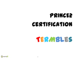 PRINCE2
Certification

 TERMbles

 1
 