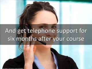 And get telephone support for
six months after your course
cc: Wiertz Sébastien - https://www.flickr.com/photos/36169570@N08
 