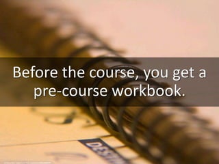 Before the course, you get a
pre-course workbook.
cc: Rosa y Dani - https://www.flickr.com/photos/78453948@N00
 
