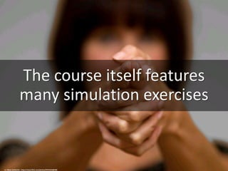 The course itself features
many simulation exercises
cc: Håkan Dahlström - https://www.flickr.com/photos/93755244@N00
 