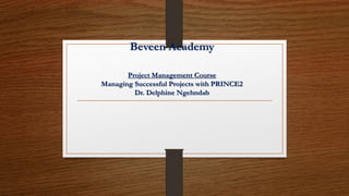 Beveen Academy
Project Management Course
Managing Successful Projects with PRINCE2
Dr. Delphine Ngehndab
 