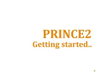 PRINCE2
Getting started..
 