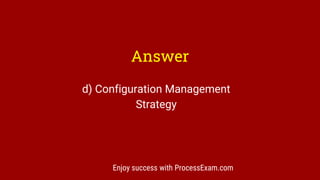 Answer
d) Configuration Management
Strategy
Enjoy success with ProcessExam.com
 
