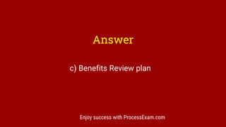Enjoy success with ProcessExam.com
Answer
c) Benefits Review plan
 