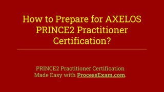 How to Prepare for AXELOS
PRINCE2 Practitioner
Certification?
PRINCE2 Practitioner Certification
Made Easy with ProcessExam.com.
 