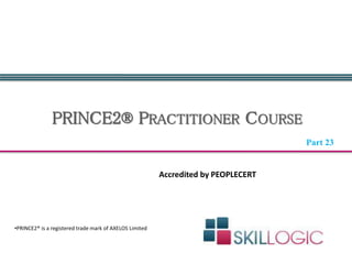 PRINCE2® PRACTITIONER COURSE
•PRINCE2® is a registered trade mark of AXELOS Limited
Accredited by PEOPLECERT
Part 23
 