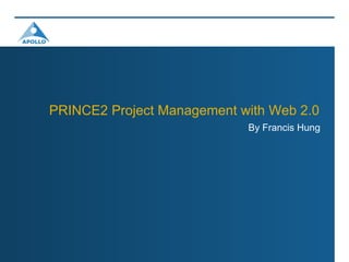 PRINCE2 Project Management with Web 2.0
                            By Francis Hung
 