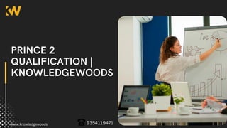 PRINCE 2
QUALIFICATION |
KNOWLEDGEWOODS
www.knowledgewoods 9354119471
 