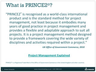 What is PRINCE2®?
       “PRINCE2® is recognised as a world‐class international
         product and is the standard metho...