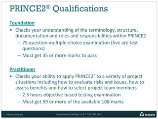PRINCE2® Qualifications
       Foundation
       • Checks your understanding of the terminology, structure,
         docum...