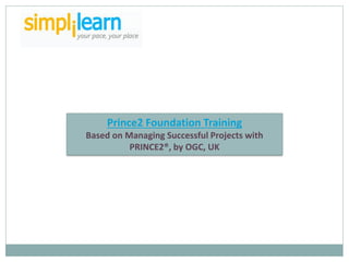 Prince2 Foundation Training
Based on Managing Successful Projects with
          PRINCE2®, by OGC, UK
 