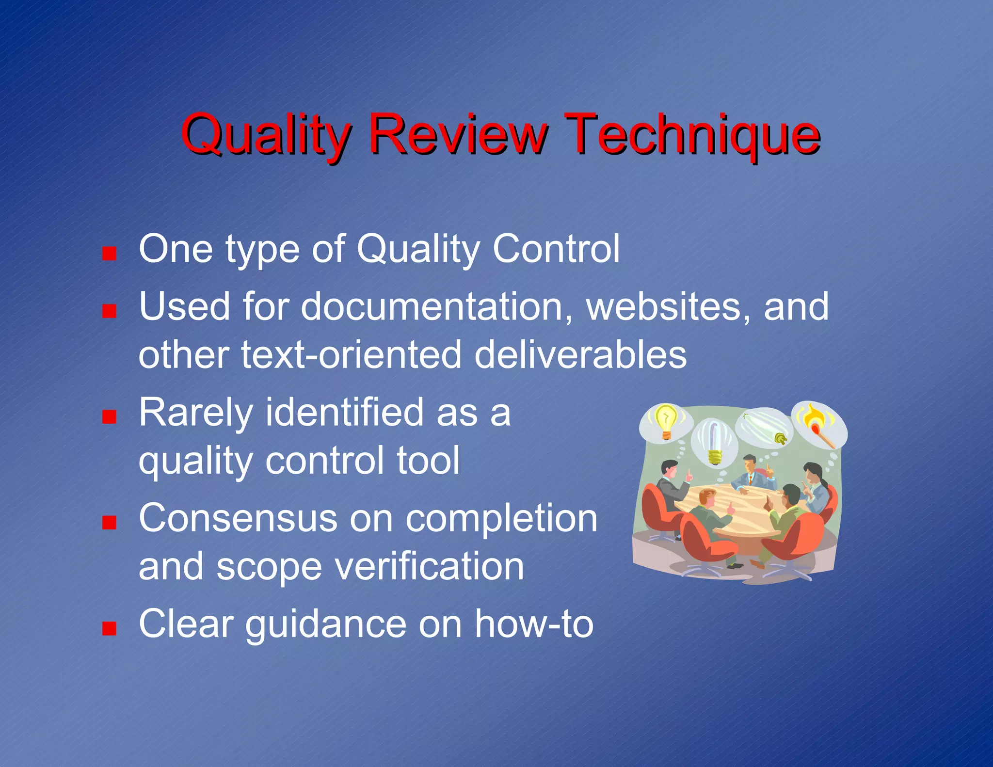 Quality Review Technique
!   One type of Quality Control
!   Used for documentation, websites, and
    other text-oriented deliverables
!   Rarely identified as a
    quality control tool
!   Consensus on completion
    and scope verification
!   Clear guidance on how-to
 