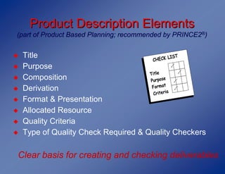 Product Description Elements
(part of Product Based Planning; recommended by PRINCE2®)


◆   Title
◆   Purpose
◆   Composi...