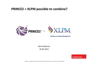 PRINCE2 + XLPM possible to combine?




                                                            +




                                             Bert Hedeman
                                              29‐05‐2012




        PRINCE2® is a registered trade mark of the Cabinet Office, the Swirl logo™ is a trade mark of the Cabinet Office
 