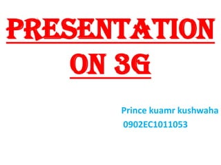Presentation
on 3G
Prince kuamr kushwaha
0902EC1011053
 