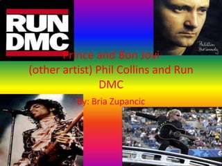 Prince and Bon Jovi(other artist) Phil Collins and Run DMC    By: Bria Zupancic  