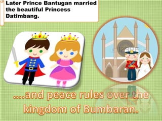 Later Prince Bantugan married
the beautiful Princess
Datimbang.
 