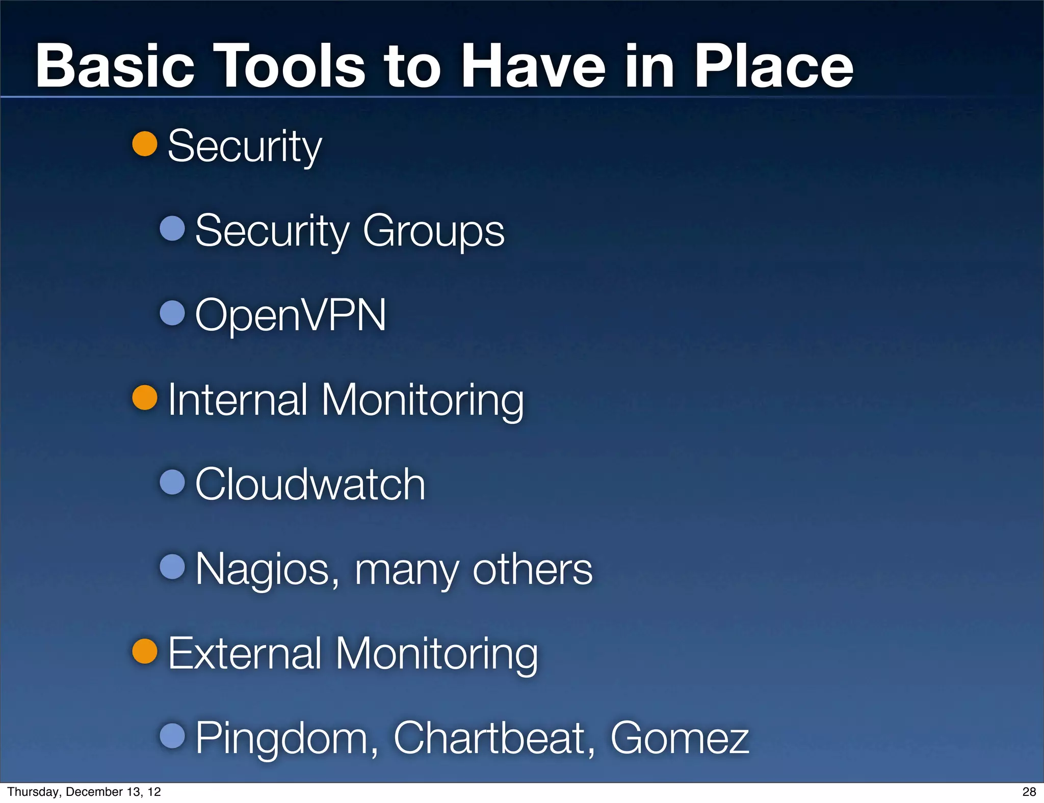 Basic Tools to Have in Place
                            Security
                             Security Groups
                             OpenVPN
                            Internal Monitoring
                             Cloudwatch
                             Nagios, many others
                            External Monitoring
                             Pingdom, Chartbeat, Gomez
Thursday, December 13, 12                                28
 