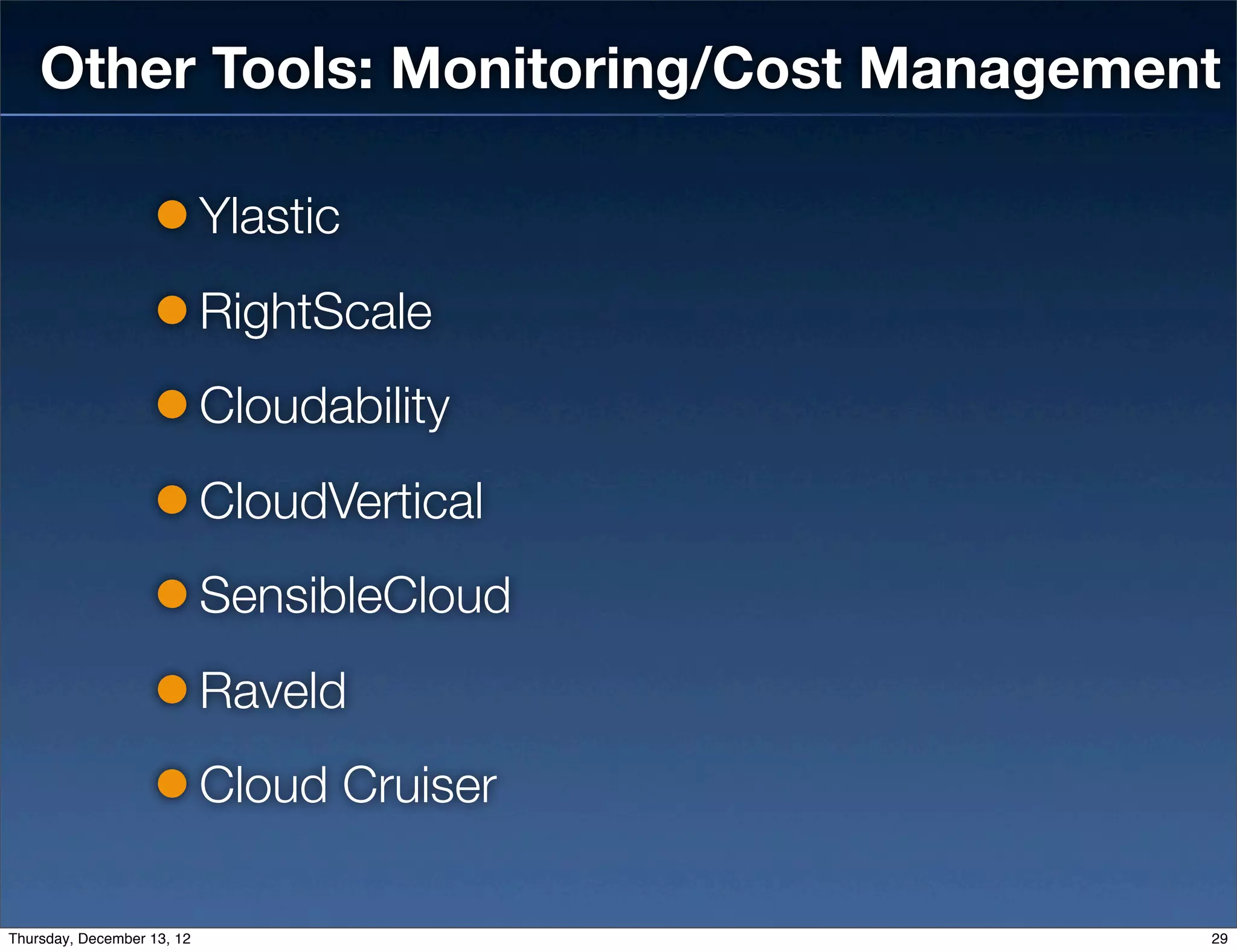 Other Tools: Monitoring/Cost Management

                            Ylastic
                            RightScale
                            Cloudability
                            CloudVertical
                            SensibleCloud
                            Raveld
                            Cloud Cruiser

Thursday, December 13, 12                   29
 