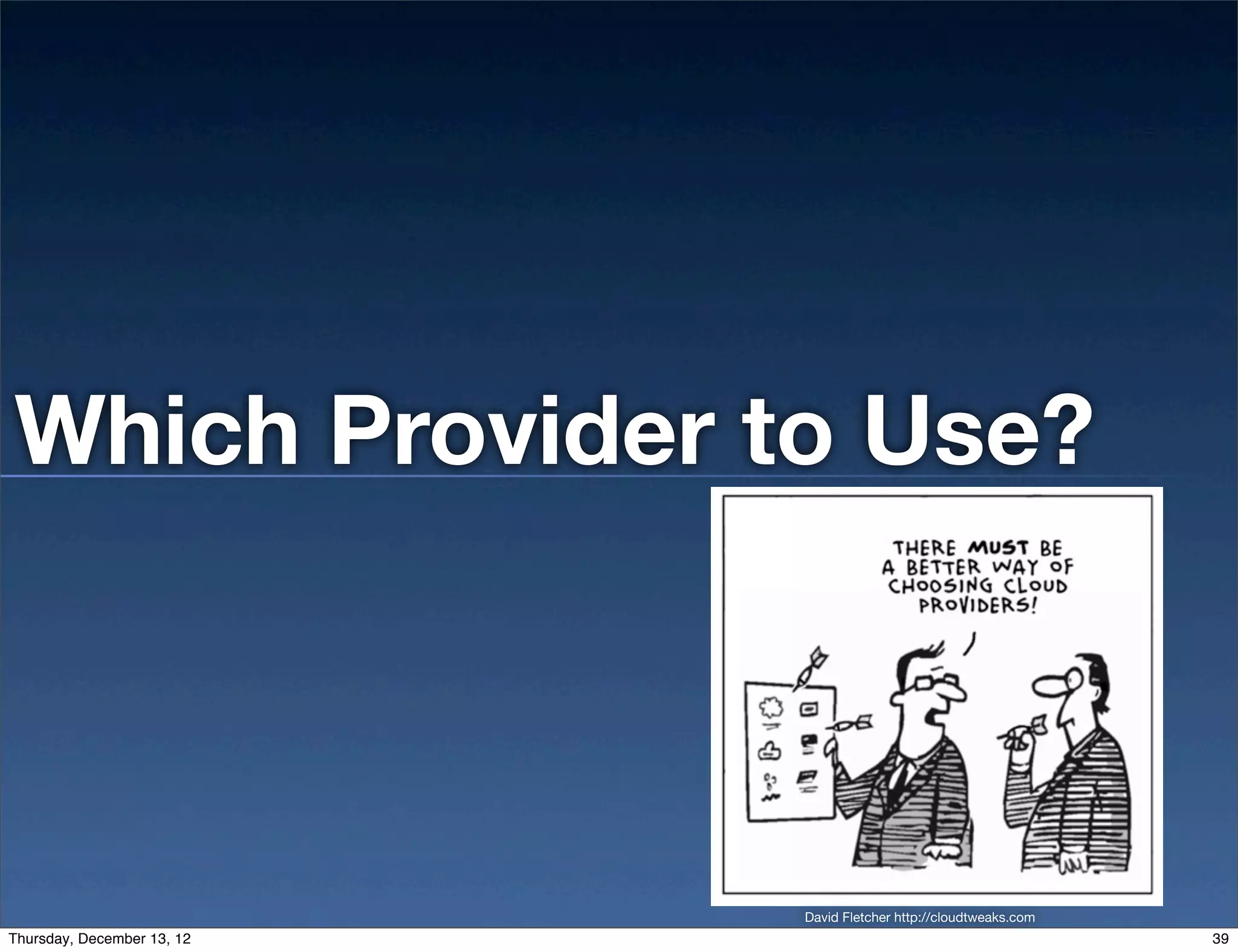Which Provider to Use?



                            David Fletcher http://cloudtweaks.com
Thursday, December 13, 12                                           39
 