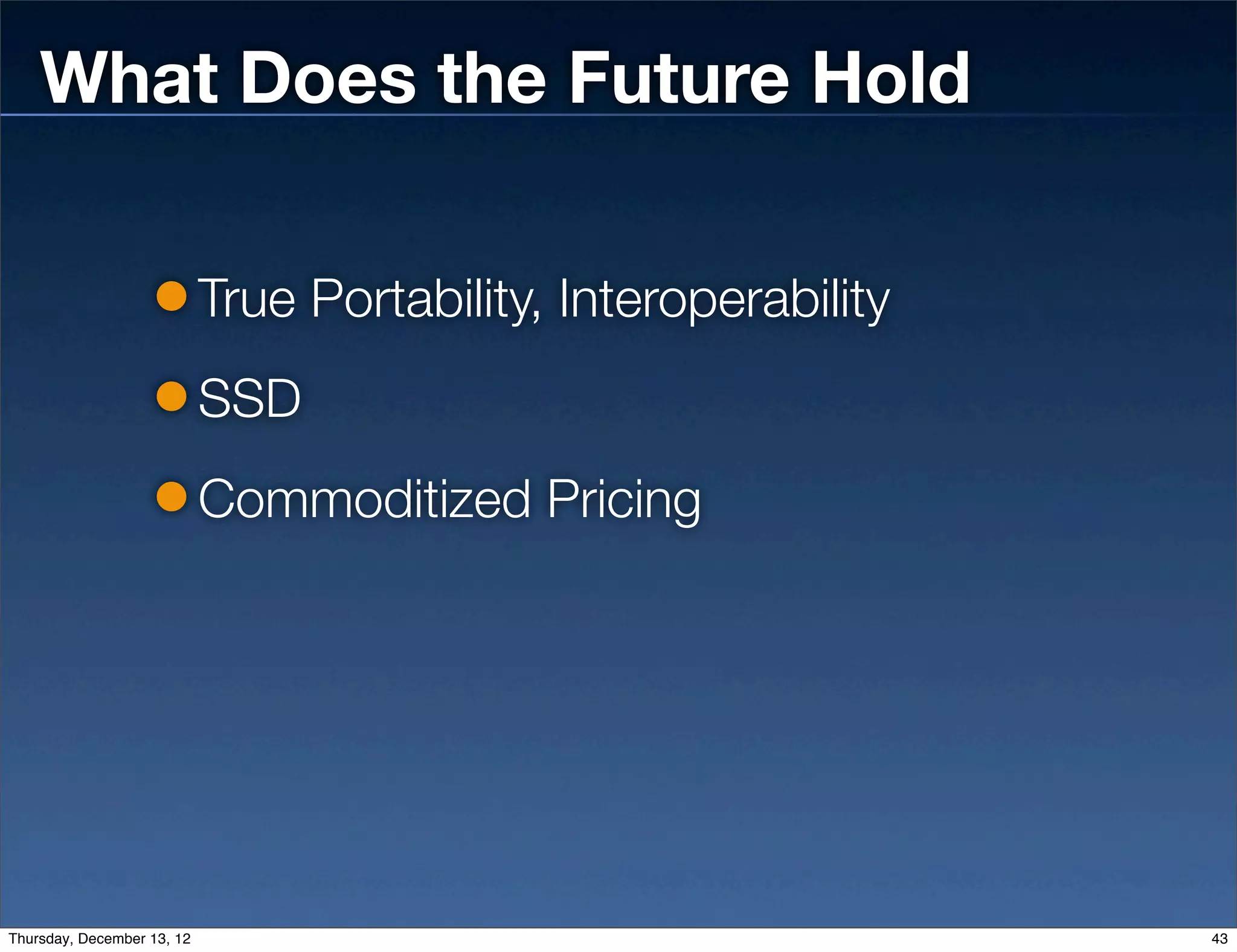 What Does the Future Hold

                            True Portability, Interoperability
                            SSD
                            Commoditized Pricing




Thursday, December 13, 12                                        43
 