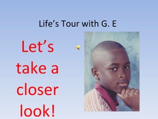 Life’s Tour with G. E Let’s take a closer look! 