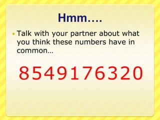 Hmm…. 
 Talk with your partner about what 
you think these numbers have in 
common… 
8549176320 
 