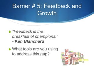 Barrier # 5: Feedback and 
Growth 
S "Feedback is the 
breakfast of champions." 
- Ken Blanchard 
S What tools are you using 
to address this gap? 
 