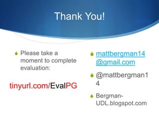 Thank You! 
S Please take a 
moment to complete 
evaluation: 
S mattbergman14 
@gmail.com 
S @mattbergman1 
4 
S Bergman- 
UDL.blogspot.com 
tinyurl.com/EvalPG 

